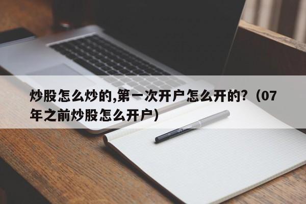 炒股怎么炒的,第一次开户怎么开的?（07年之前炒股怎么开户）  第1张