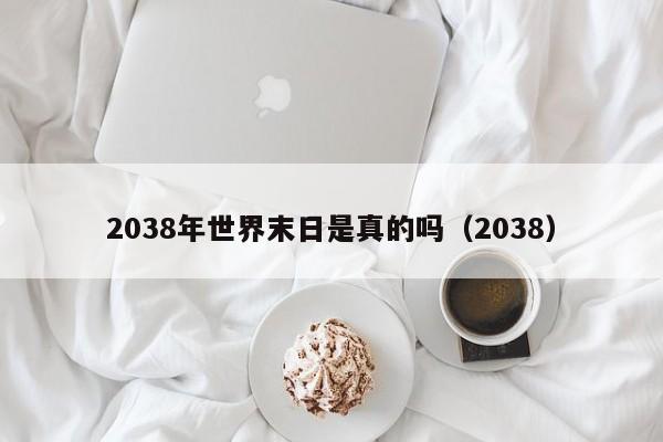 2038年世界末日是真的吗（2038）  第1张