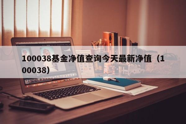 100038基金净值查询今天最新净值（100038）  第1张