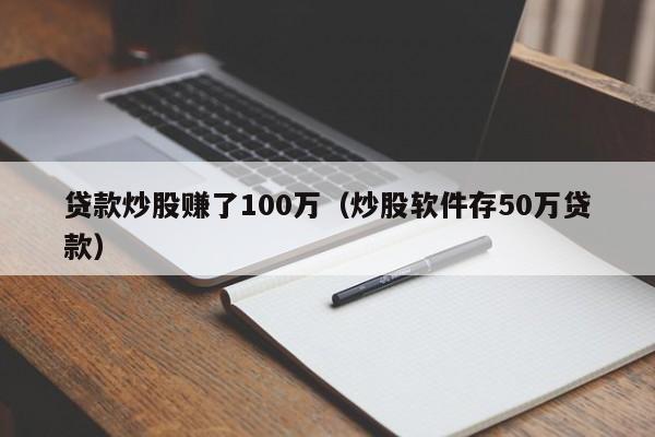 贷款炒股赚了100万（炒股软件存50万贷款）  第1张