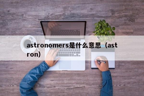 astronomers是什么意思（astron）  第1张