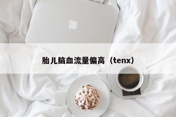 胎儿脑血流量偏高（tenx）  第1张