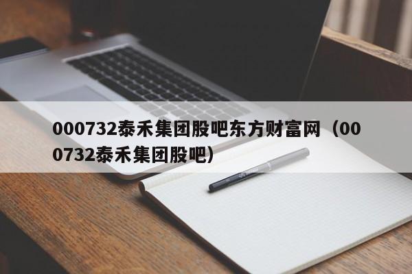 000732泰禾集团股吧东方财富网（000732泰禾集团股吧）  第1张