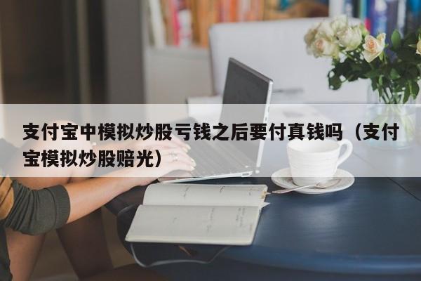 支付宝中模拟炒股亏钱之后要付真钱吗（支付宝模拟炒股赔光）  第1张