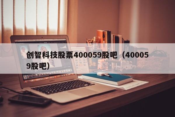 创智科技股票400059股吧（400059股吧）  第1张