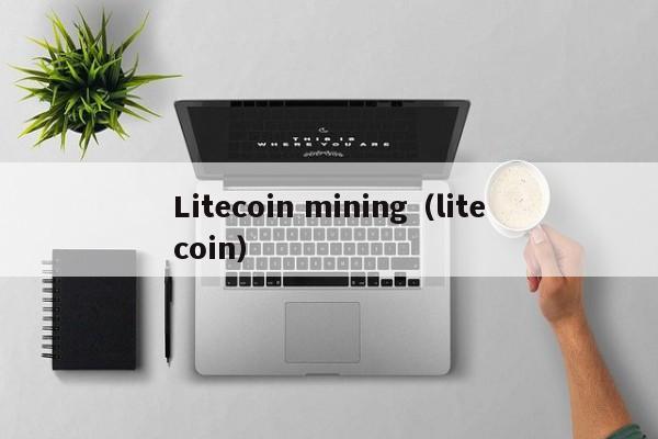 Litecoin mining（litecoin）  第1张