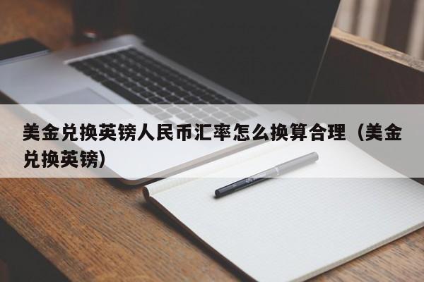 美金兑换英镑人民币汇率怎么换算合理（美金兑换英镑）  第1张