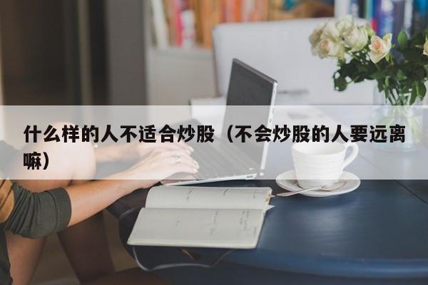 什么样的人不适合炒股（不会炒股的人要远离嘛）  第1张