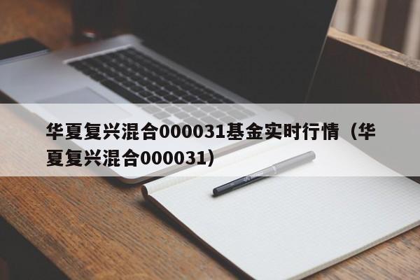 华夏复兴混合000031基金实时行情（华夏复兴混合000031）  第1张