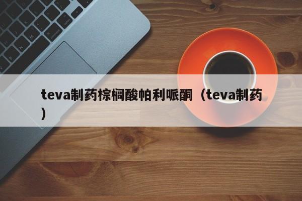 teva制药棕榈酸帕利哌酮（teva制药）  第1张