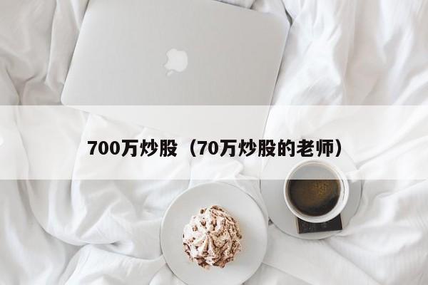 700万炒股（70万炒股的老师）  第1张