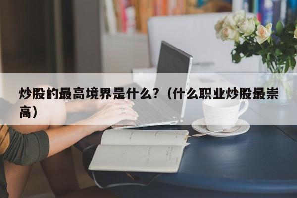 炒股的最高境界是什么?（什么职业炒股最崇高）  第1张