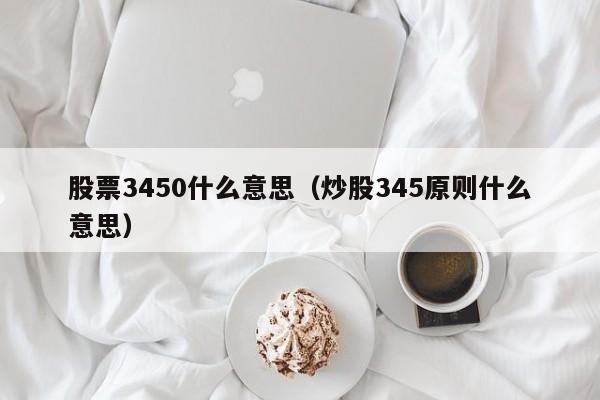 股票3450什么意思（炒股345原则什么意思）  第1张