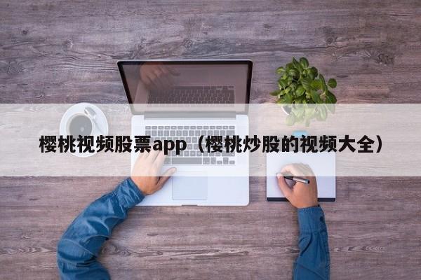 樱桃视频股票app（樱桃炒股的视频大全）  第1张