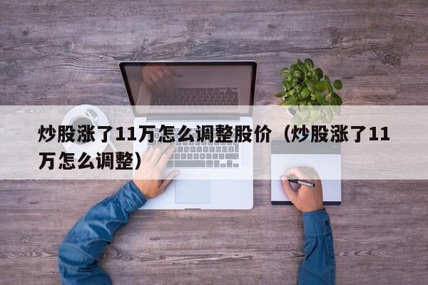 炒股涨了11万怎么调整股价（炒股涨了11万怎么调整）  第1张