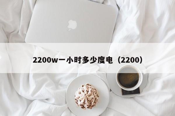 2200w一小时多少度电（2200）  第1张