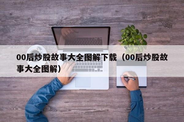 00后炒股故事大全图解下载（00后炒股故事大全图解）  第1张