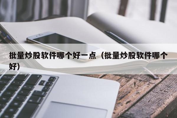 批量炒股软件哪个好一点（批量炒股软件哪个好）  第1张