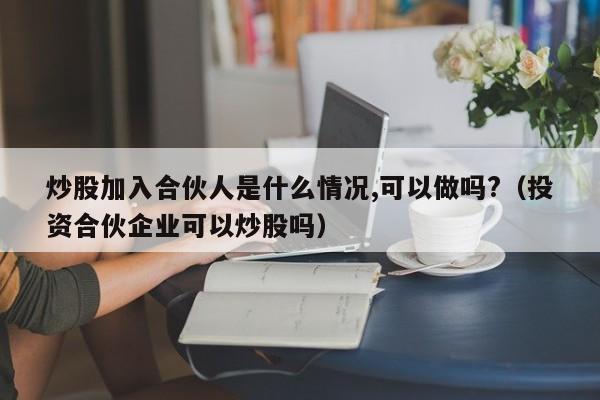 炒股加入合伙人是什么情况,可以做吗?（投资合伙企业可以炒股吗）  第1张