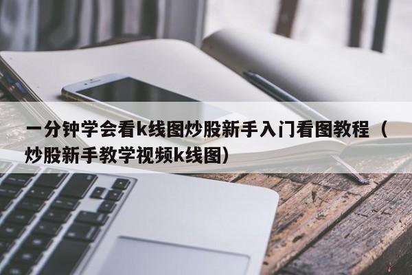 一分钟学会看k线图炒股新手入门看图教程（炒股新手教学视频k线图）  第1张