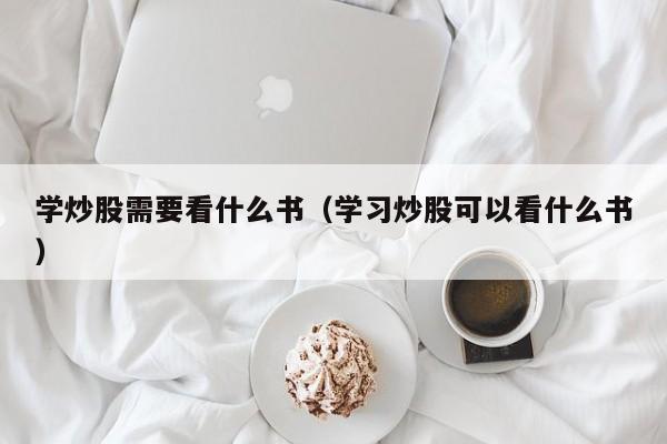 学炒股需要看什么书（学习炒股可以看什么书）  第1张