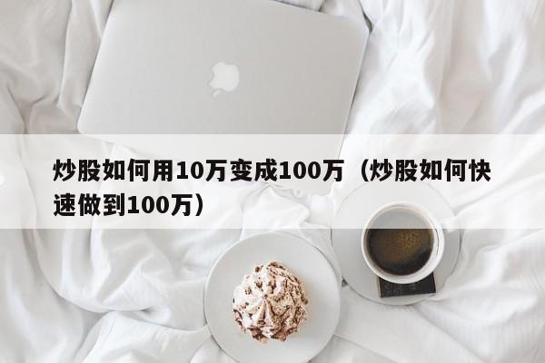 炒股如何用10万变成100万（炒股如何快速做到100万）  第1张