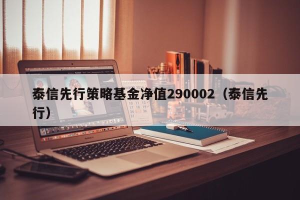 泰信先行策略基金净值290002（泰信先行）  第1张