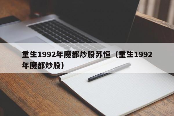 重生1992年魔都炒股苏恒（重生1992年魔都炒股）  第1张