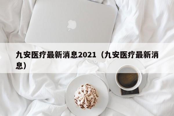 九安医疗最新消息2021（九安医疗最新消息）  第1张