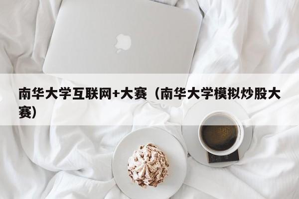 南华大学互联网+大赛（南华大学模拟炒股大赛）  第1张