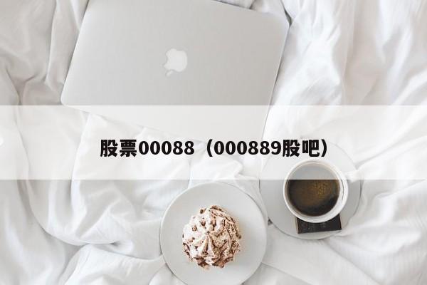 股票00088（000889股吧）  第1张